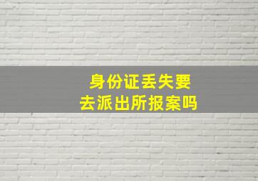 身份证丢失要去派出所报案吗