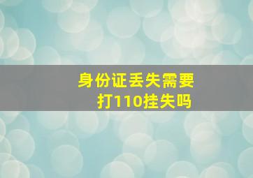 身份证丢失需要打110挂失吗