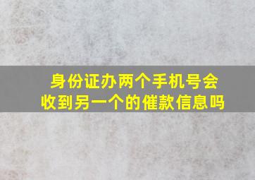 身份证办两个手机号会收到另一个的催款信息吗