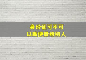 身份证可不可以随便借给别人