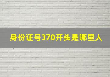 身份证号370开头是哪里人