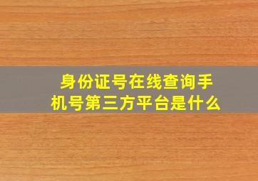 身份证号在线查询手机号第三方平台是什么