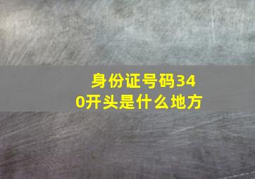 身份证号码340开头是什么地方