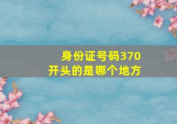 身份证号码370开头的是哪个地方