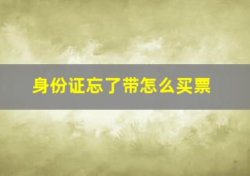 身份证忘了带怎么买票