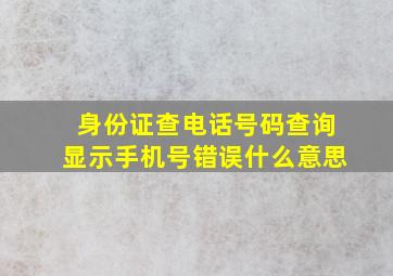 身份证查电话号码查询显示手机号错误什么意思