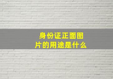 身份证正面图片的用途是什么