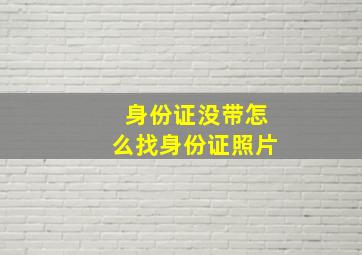 身份证没带怎么找身份证照片