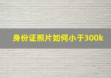 身份证照片如何小于300k