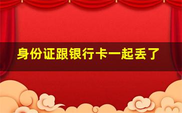 身份证跟银行卡一起丢了