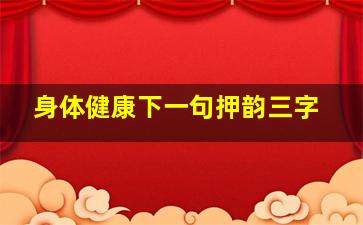 身体健康下一句押韵三字