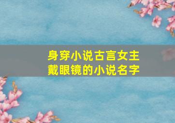 身穿小说古言女主戴眼镜的小说名字