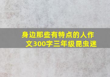 身边那些有特点的人作文300字三年级昆虫迷