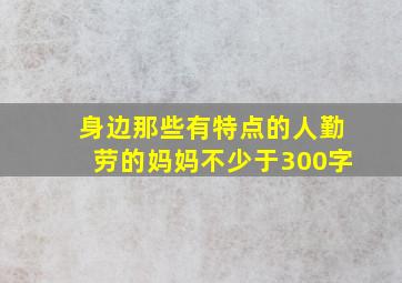 身边那些有特点的人勤劳的妈妈不少于300字