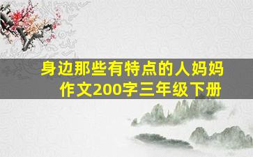 身边那些有特点的人妈妈作文200字三年级下册