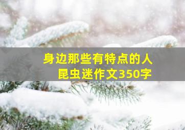 身边那些有特点的人昆虫迷作文350字