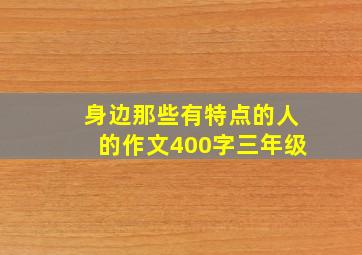 身边那些有特点的人的作文400字三年级