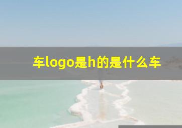 车logo是h的是什么车