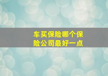 车买保险哪个保险公司最好一点