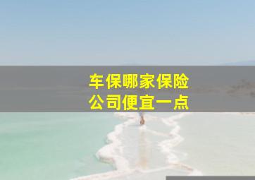 车保哪家保险公司便宜一点