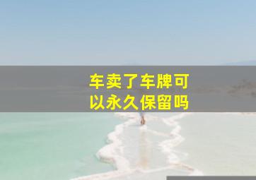 车卖了车牌可以永久保留吗