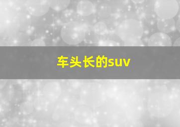 车头长的suv