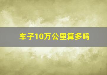 车子10万公里算多吗