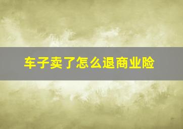 车子卖了怎么退商业险