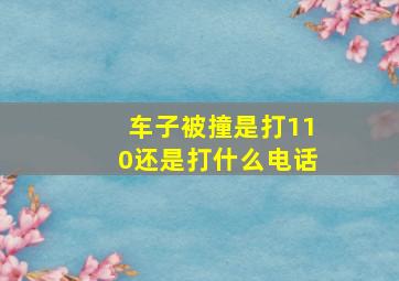 车子被撞是打110还是打什么电话