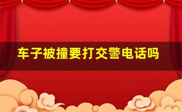 车子被撞要打交警电话吗