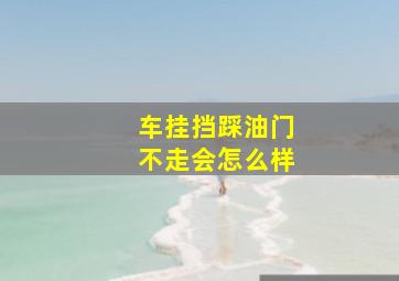 车挂挡踩油门不走会怎么样