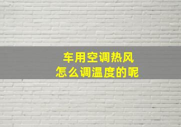 车用空调热风怎么调温度的呢