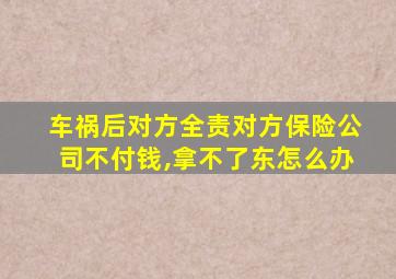 车祸后对方全责对方保险公司不付钱,拿不了东怎么办