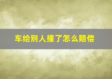 车给别人撞了怎么赔偿