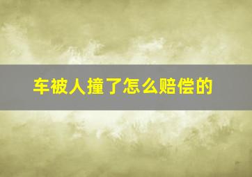 车被人撞了怎么赔偿的