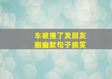 车被撞了发朋友圈幽默句子搞笑