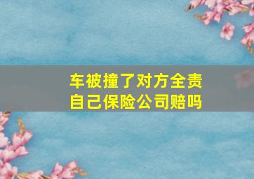 车被撞了对方全责自己保险公司赔吗