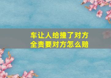 车让人给撞了对方全责要对方怎么赔