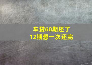 车贷60期还了12期想一次还完