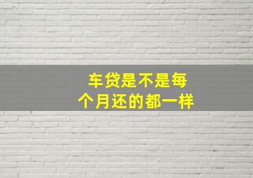 车贷是不是每个月还的都一样