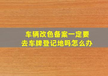 车辆改色备案一定要去车牌登记地吗怎么办