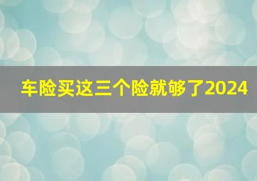 车险买这三个险就够了2024