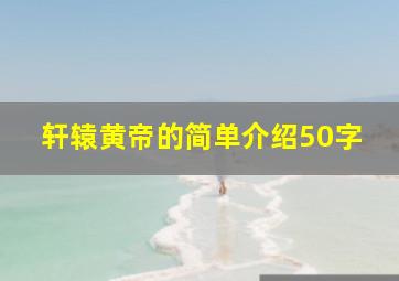 轩辕黄帝的简单介绍50字