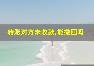 转账对方未收款,能撤回吗