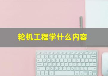 轮机工程学什么内容