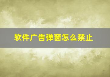 软件广告弹窗怎么禁止