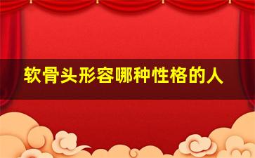 软骨头形容哪种性格的人