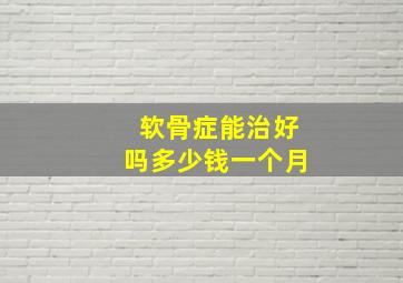 软骨症能治好吗多少钱一个月