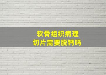 软骨组织病理切片需要脱钙吗