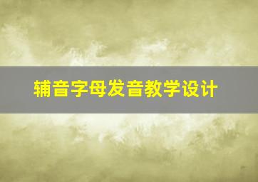 辅音字母发音教学设计